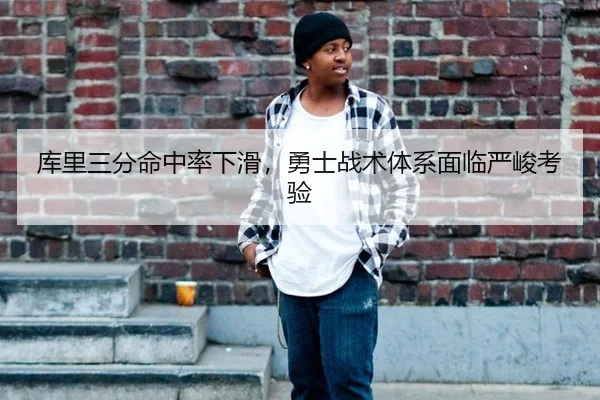 库里三分命中率下滑，勇士战术体系面临严峻考验