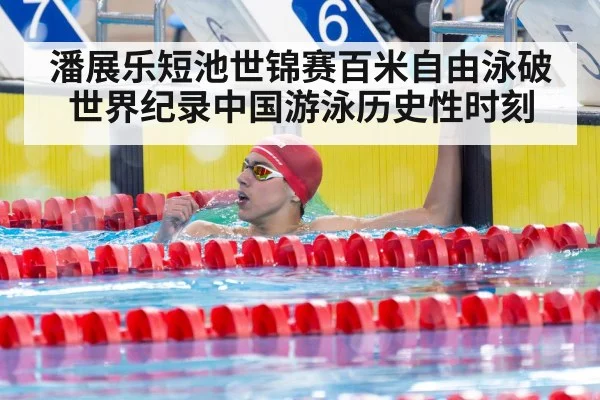 潘展乐短池世锦赛百米自由泳破世界纪录中国游泳历史性时刻
