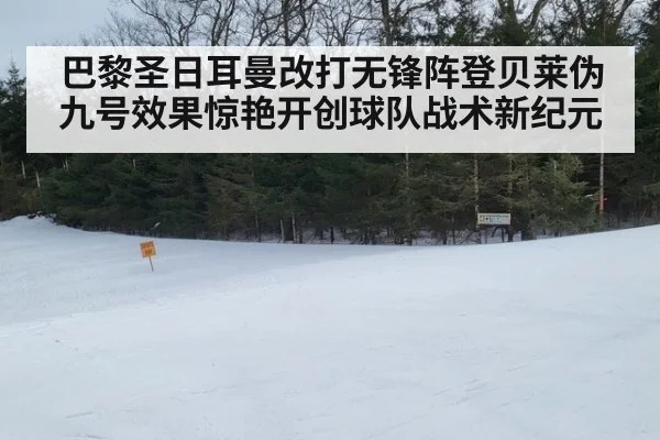 巴黎圣日耳曼改打无锋阵登贝莱伪九号效果惊艳开创球队战术新纪元